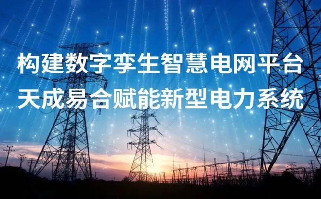 构建数字孪生智慧电网平台天成易合赋能新型电力系统