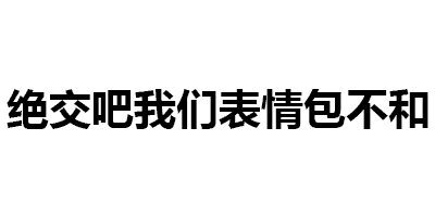 表情包:你说话好冷漠,绝交吧我们表情包不和!