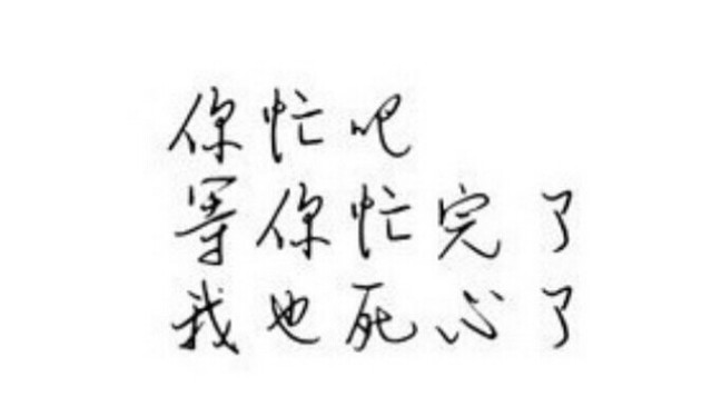 你忙吧,等你忙完,我也死心了