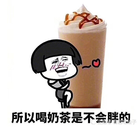 表情包:奶茶是茶,茶是养生的,所以喝奶茶是不会胖的!