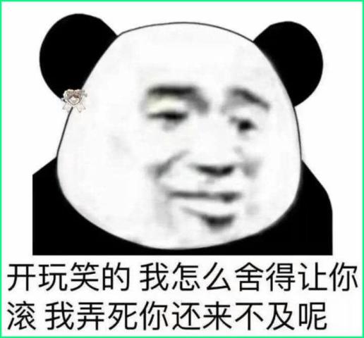 我怎么舍得让你给我弄死你还来不及呢?但是下半句比滚更可怕哦.