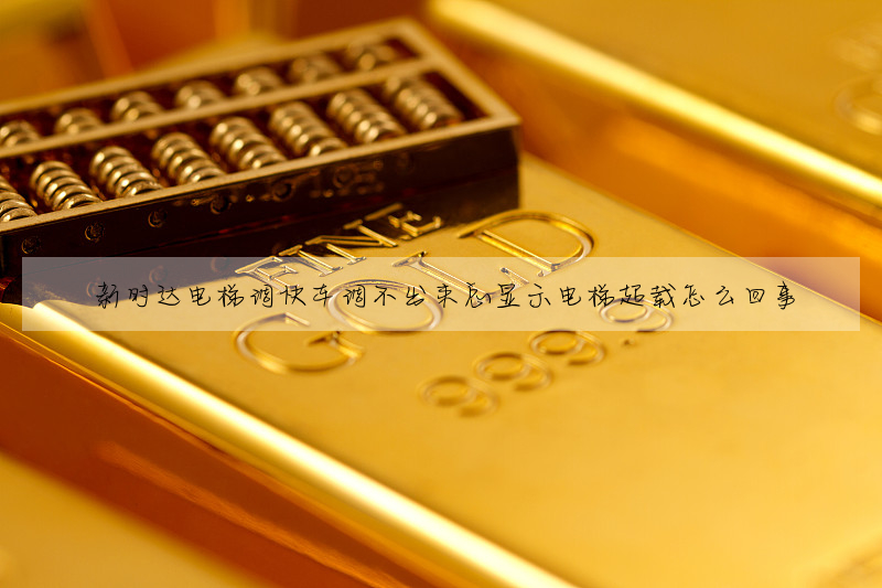新时达电梯调快车调不出来总显示电梯超载怎么回事