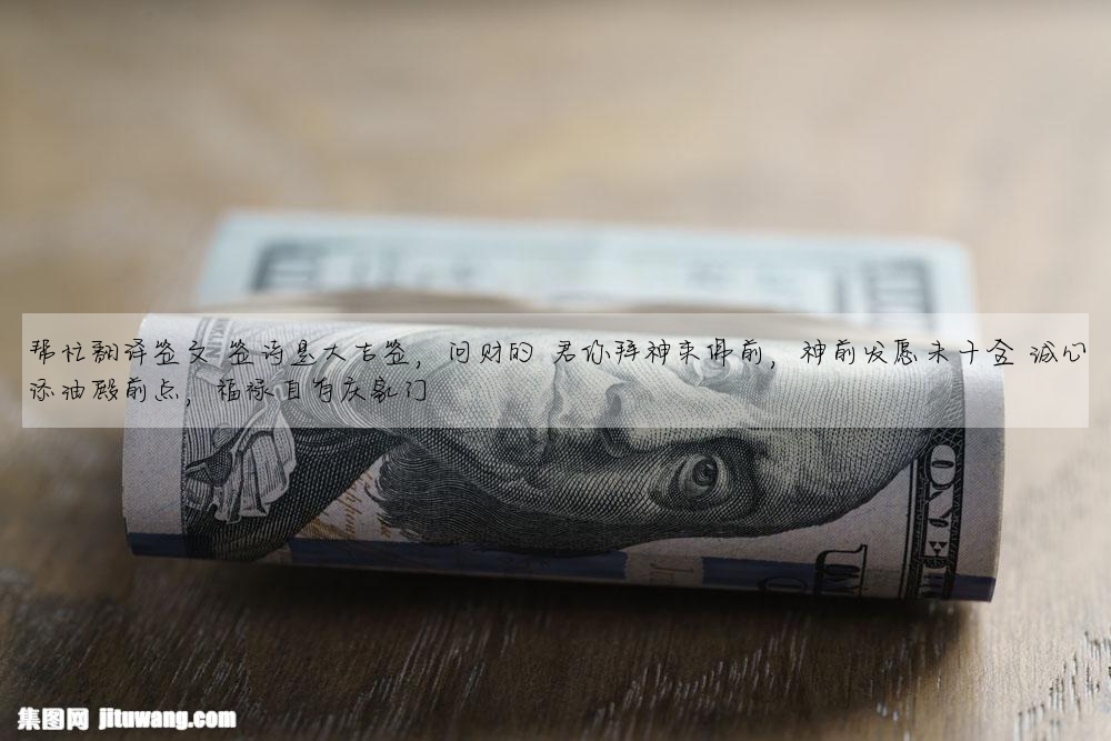 帮忙翻译签文 签诗是大吉签,问财的 君你拜神来佛前,神前发愿未十全 诚心添油殿前点,福禄自有庆家门