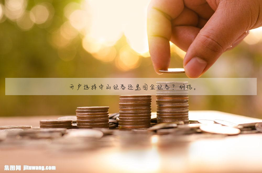 开户选择中山证券还是国金证券?纠结。