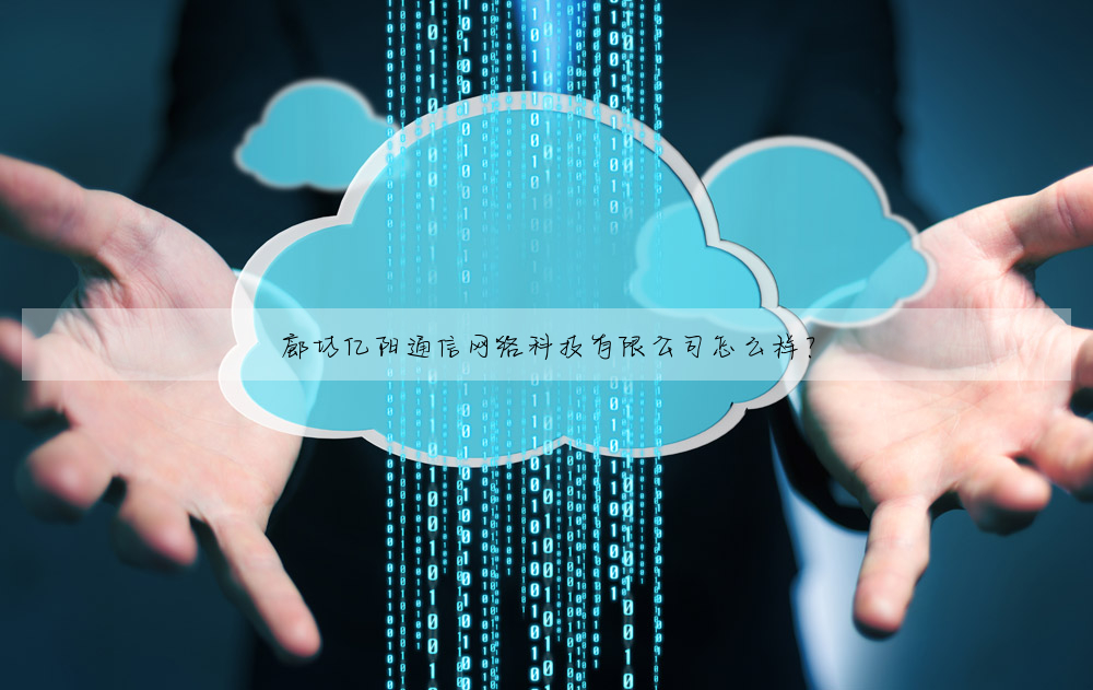廊坊亿阳通信网络科技有限公司怎么样?