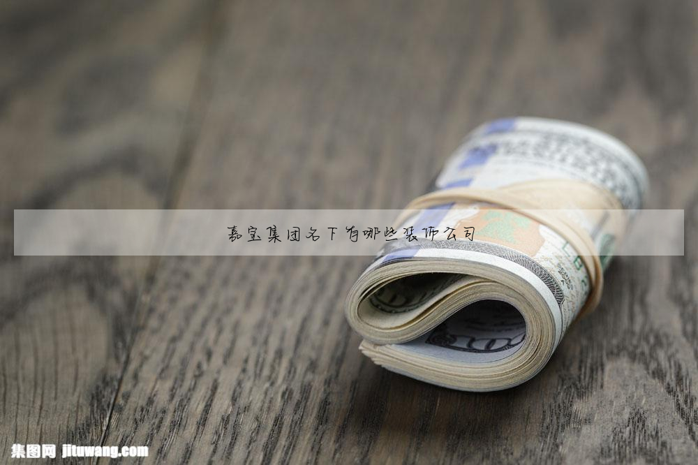 嘉宝集团名下有哪些装饰公司