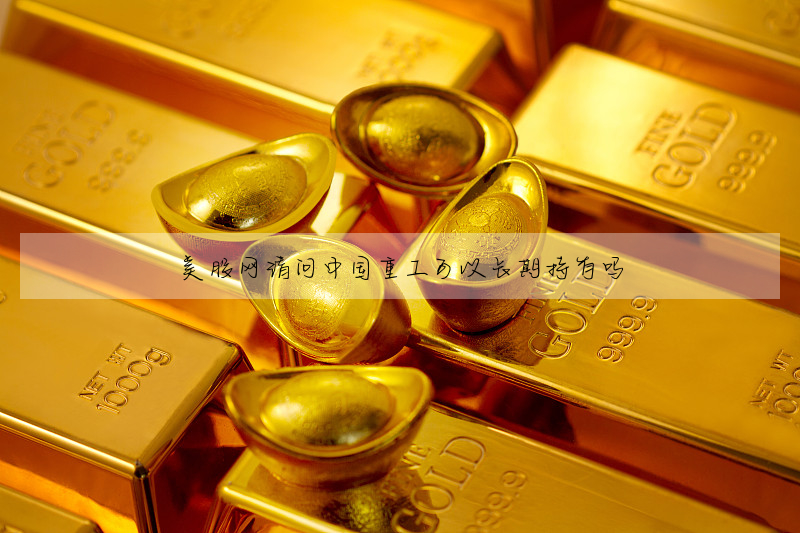 美股网请问中国重工可以长期持有吗