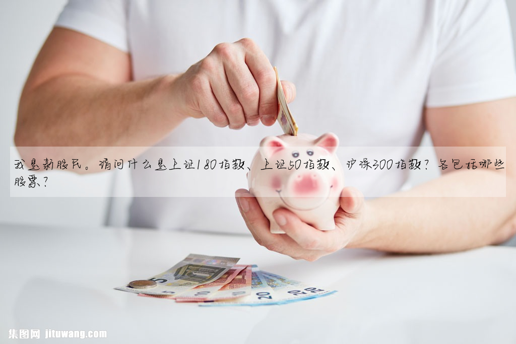 我是新股民。请问什么是上证180指数、上证50指数、沪深300指数?各包括哪些股票?
