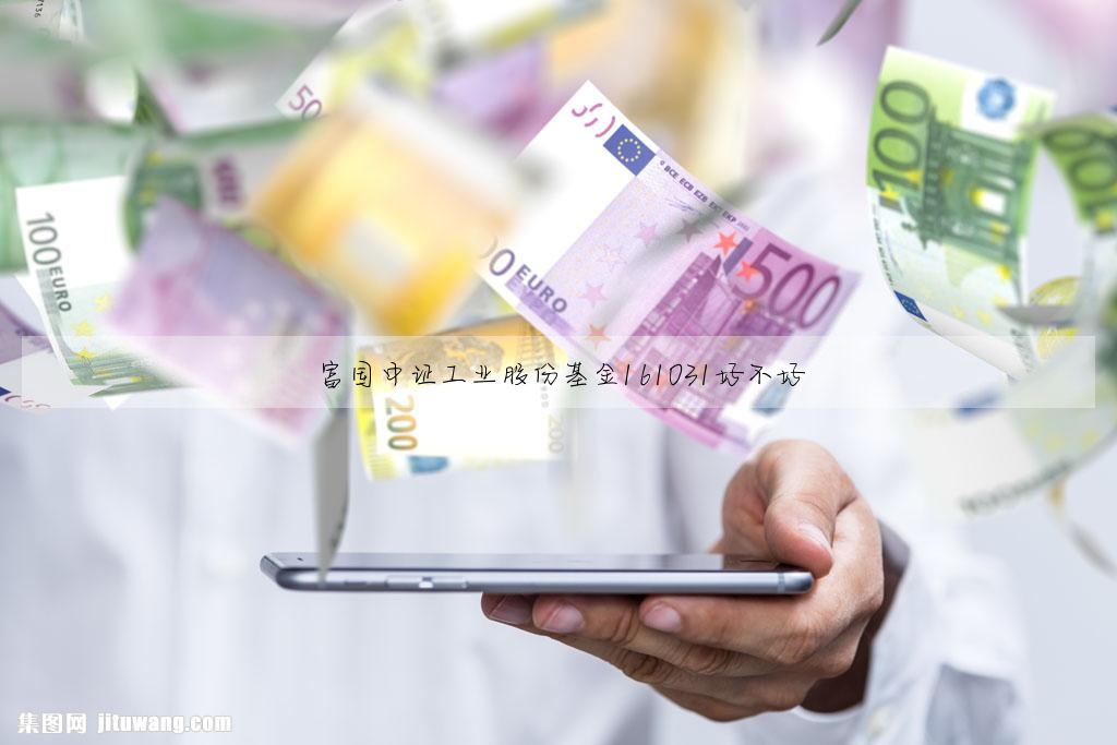富国中证工业股份基金161031好不好