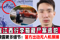 起底江西行李箱藏尸案逃犯同事披露更多细节警方出动无人机搜捕