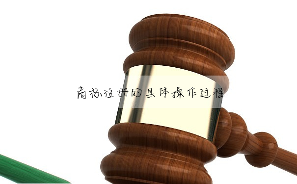 商标注冊的具體操作過程