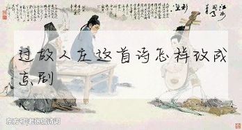 〈古诗过故人庄的诗意〉分析過故人莊這首詩怎樣改成京劇