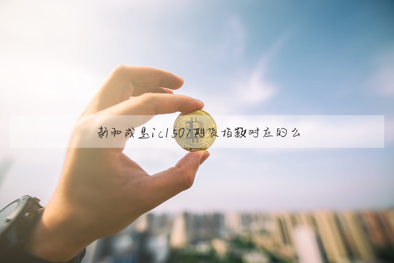 新和成是ic1507期貨指數對應的麼
