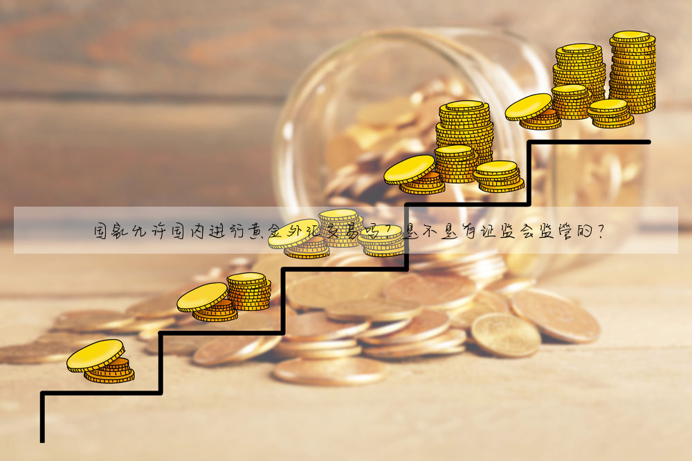 國家允許國内進行黃金外彙交易嗎?是不是有證監會監管的?