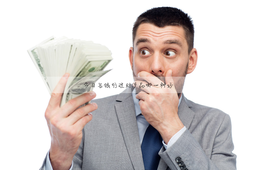 今日各銀行理财産品哪一種好