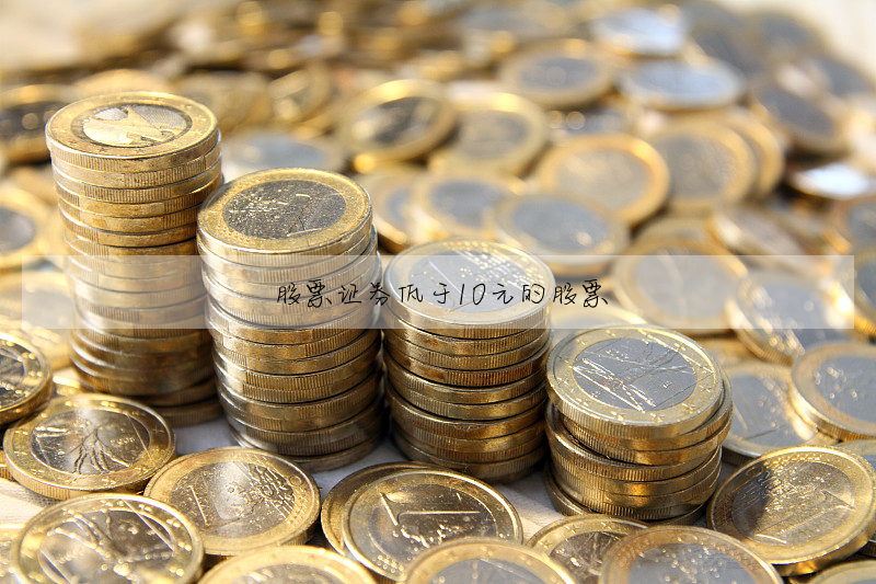 股票證券低于10元的股票