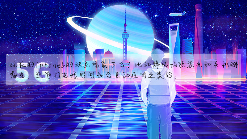 現在的iphone5的缺點修複了麼?比如靜電拍照紫光和關機鍵漏光。還有打電話時間長會自動挂斷之類的。