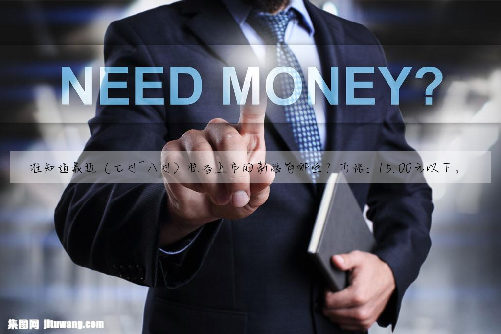 誰知道最近(七月~八月)準備上市的新股有哪些?價格:15.00元以下。