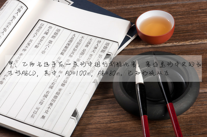 甲、乙两名选手在一条河中进行划船比赛。赛道是河中央的长方形ABCD,其中,AD=100m,AB=80m。已知水流从左