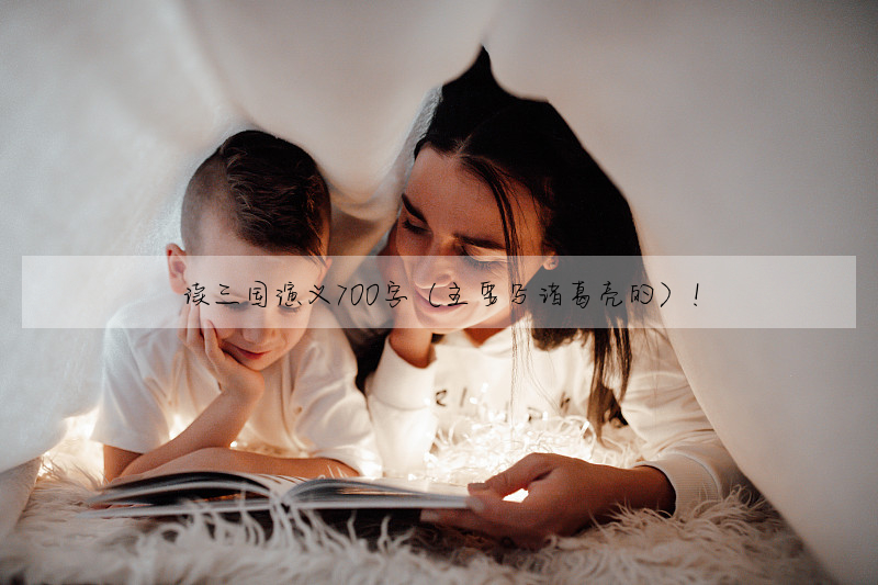 读三国演义700字(主要写诸葛亮的)!