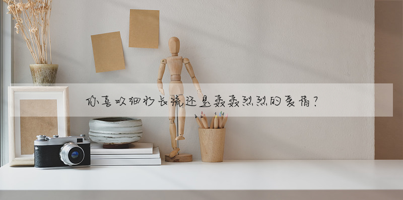 你喜欢细水长流还是轰轰烈烈的爱情?