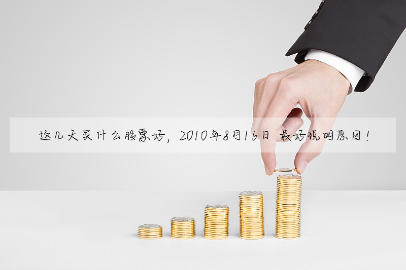 这几天买什么股票好,2010年8月16日 最好说明原因!