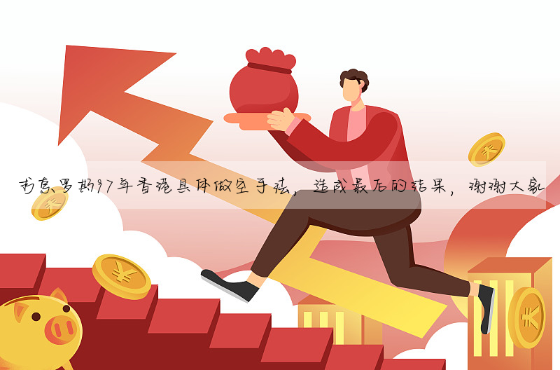 求索罗斯97年香港具体做空手法,造成最后的结果,谢谢大家