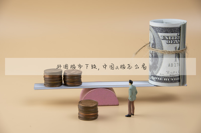 外围股市下跌,中国a股怎么看