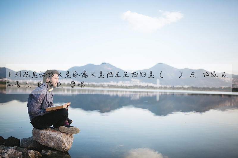 下列既是动物又是家禽又是陆生生物的是( ) A. 松鼠 B. 麻雀 C. 家鸭 D. 母鸡