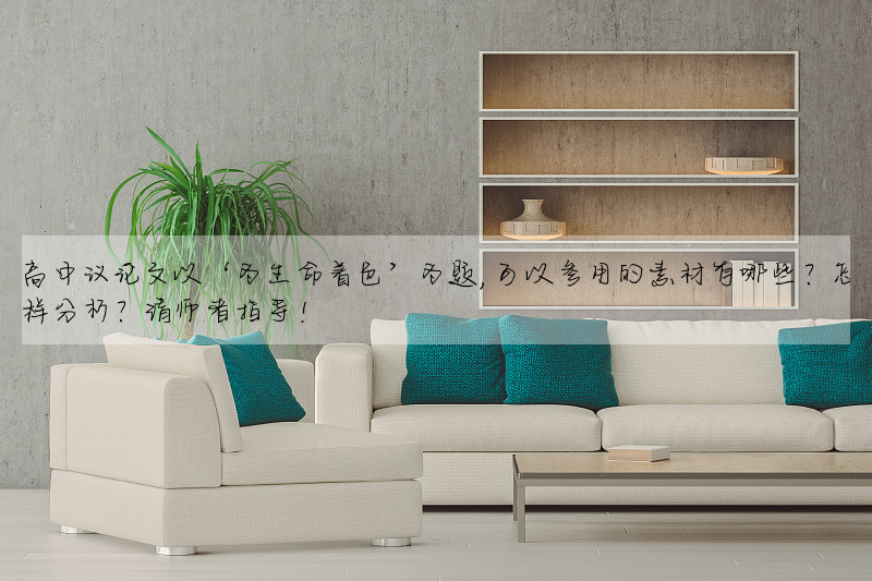 高中议论文以‘为生命着色’为题,可以参用的素材有哪些?怎样分析?请师者指导!
