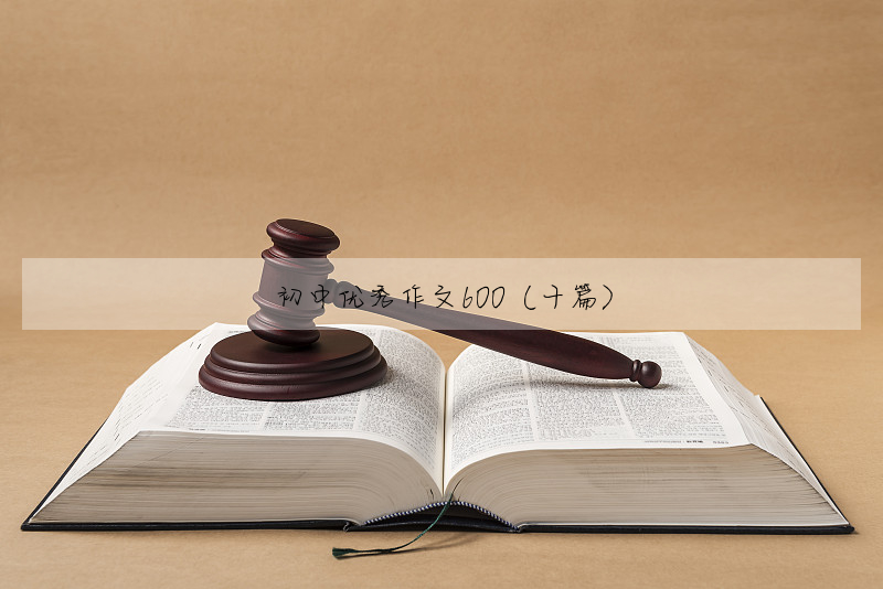初中优秀作文600(十篇)