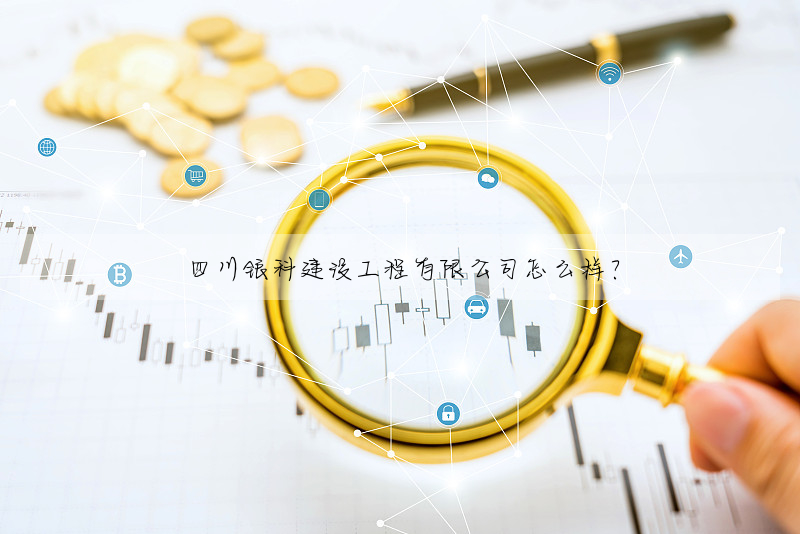四川銀科建設工程有限公司怎麼樣?