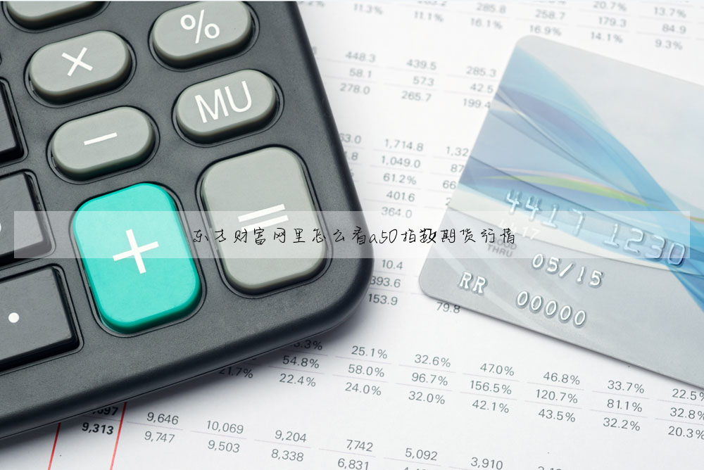 東方财富網裡怎麼看a50指數期貨行情