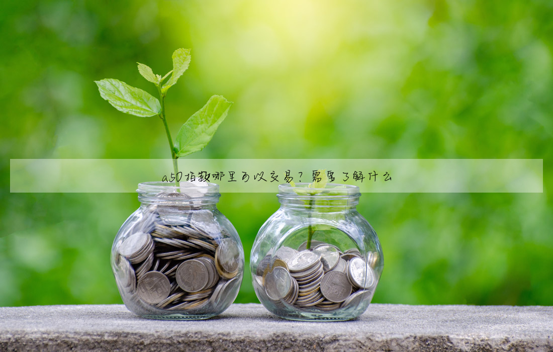 a50指數哪裡可以交易?需要了解什麼