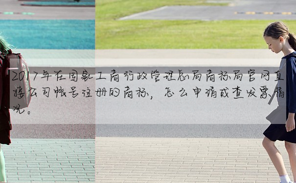 2017年在國家工商行政管理總局商标局官網直接公司帳号注冊的商标,怎麼申請或查發票情況。