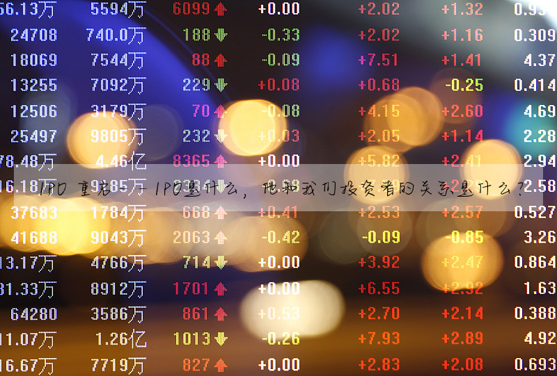 IPO 重啟——IPO是什麼,他和我們投資者的關系是什麼?