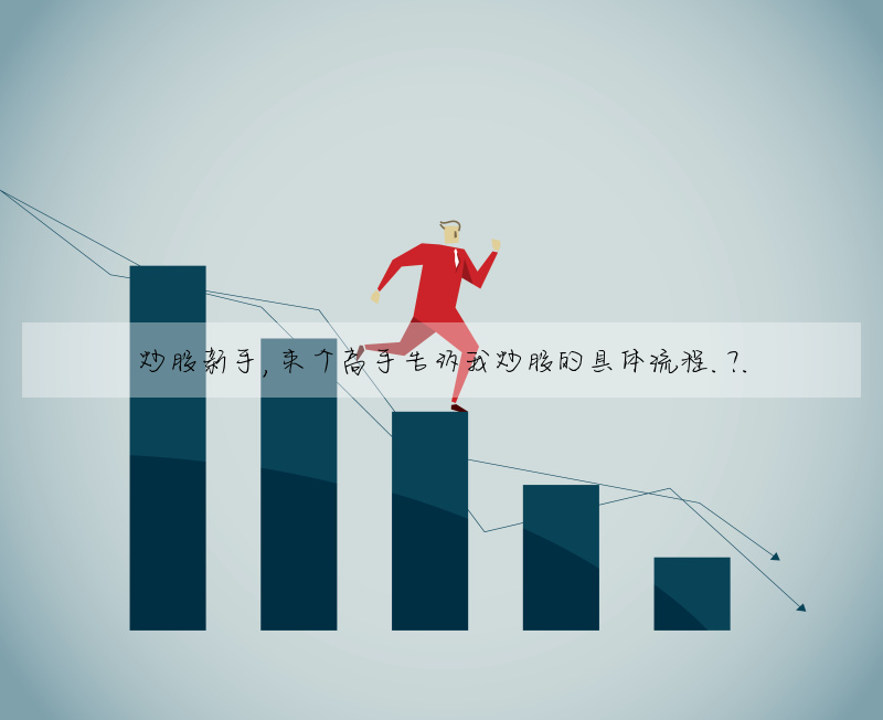 炒股新手,來個高手告訴我炒股的具體流程.?.
