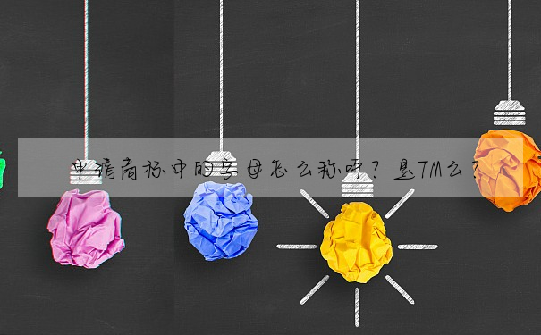 申請商标中的字母怎麼稱呼?是TM麼?