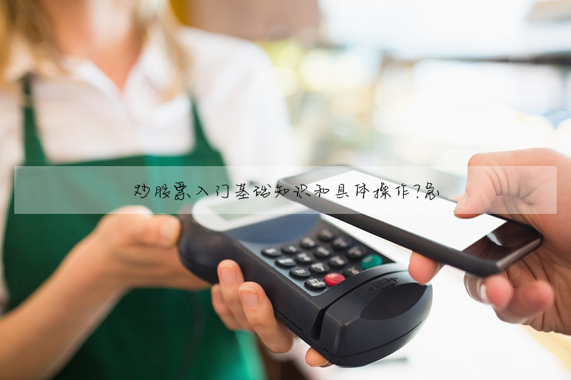 炒股票入门基础知识和具体操作?急