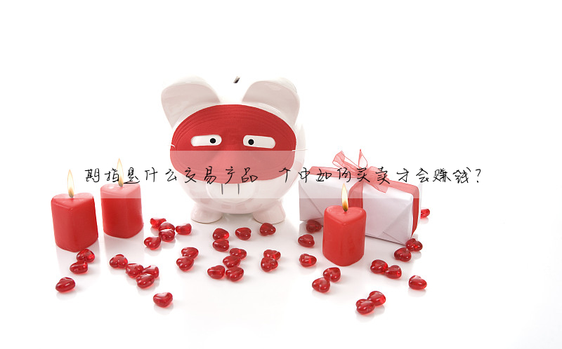 期指是什麼交易産品 個中如何買賣才會賺錢?