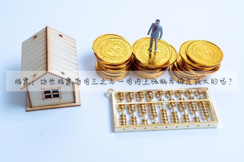股票:這些股票有周三之後一周内上漲概率确定較大的嗎?