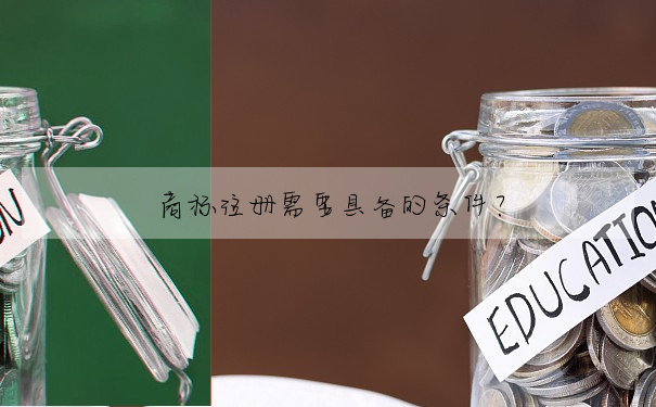 商标注冊需要具備的條件?
