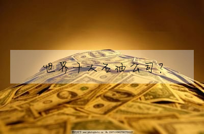 世界十大石油公司?