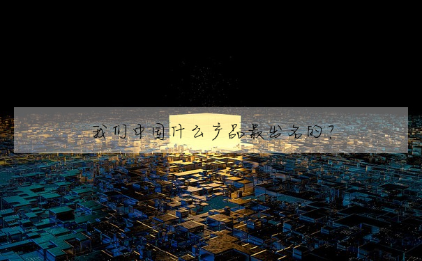 我們中國什麼産品最出名的?
