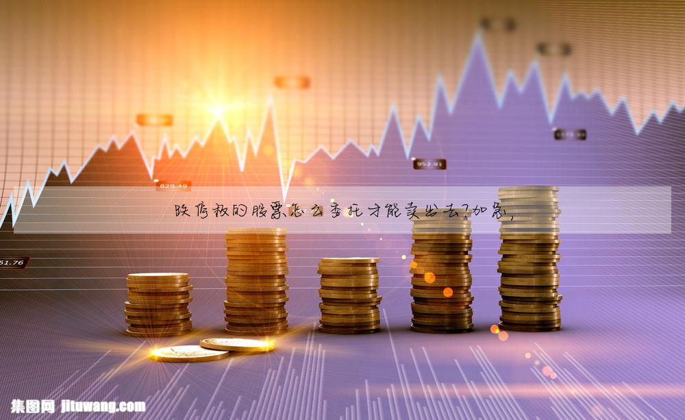 跌停闆的股票怎麼委托才能賣出去?加急,