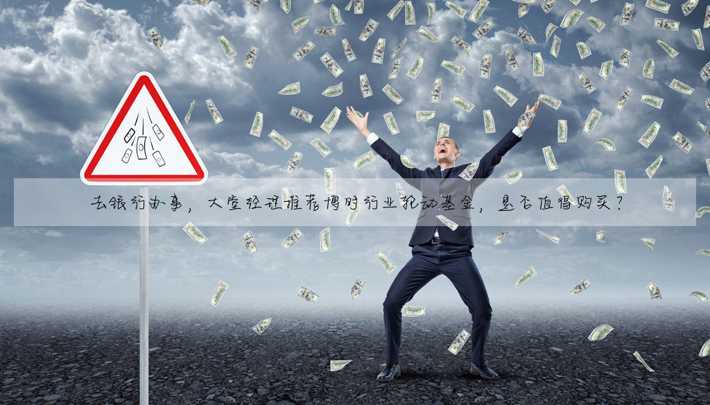 去銀行辦事,大堂經理推薦博時行業輪動基金,是否值得購買?