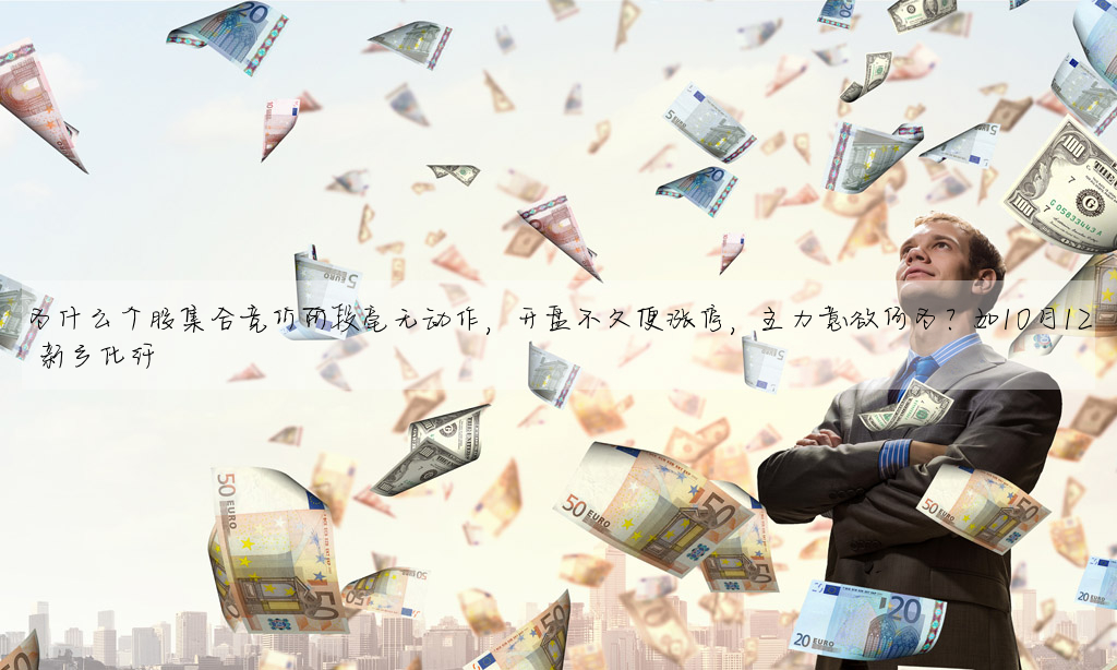 為什麼個股集合競價階段毫無動作,開盤不久便漲停,主力意欲何為?如10月12 新鄉化纖