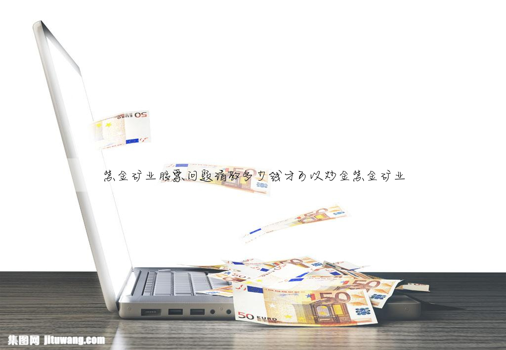 紫金礦業股票問題請教多少錢才可以炒金紫金礦業