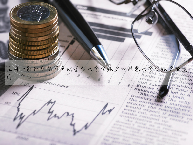 在同一家證券公司開的基金的資金賬戶和股票的資金賬戶能是同一個麼
