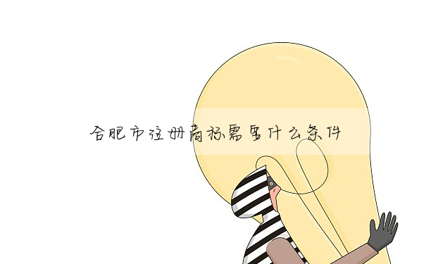 合肥市注冊商标需要什麼條件